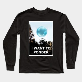 I want to Ponder (my Orb) Long Sleeve T-Shirt